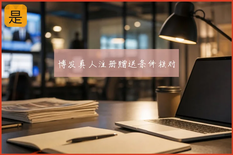 博发真人注册赠送条件核对