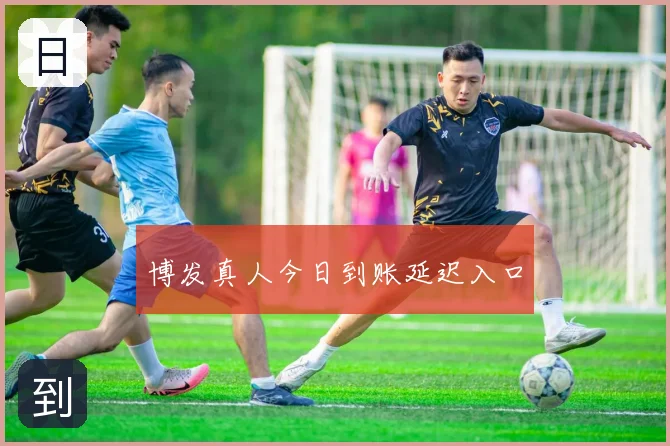 博发真人今日到账延迟入口